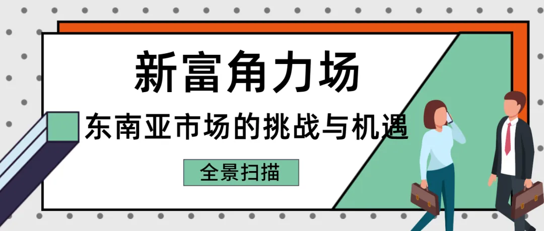 【新富角力场】东南亚市场的挑战与机遇全景扫描！