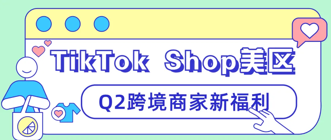 【创收新策】探索TikTok Shop美区Q2跨境商家新福利！