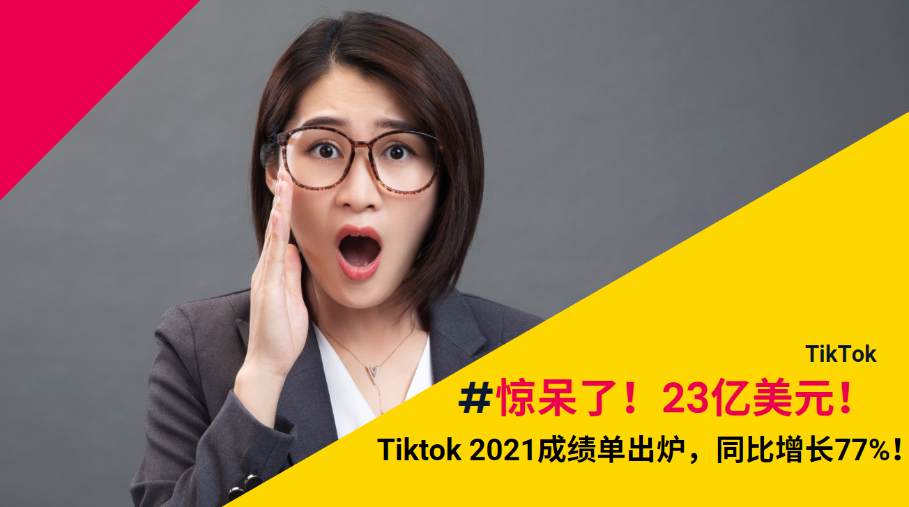 惊呆了！23亿美元！Tiktok 2021成绩单出炉，同比增长77%！