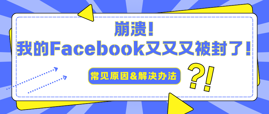 崩溃！我的Facebook又又又被封了！常见原因&解决办法