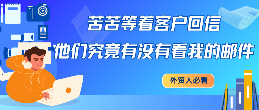 苦苦等着客户回信，他们究竟有没有看我的邮件…外贸人必看！