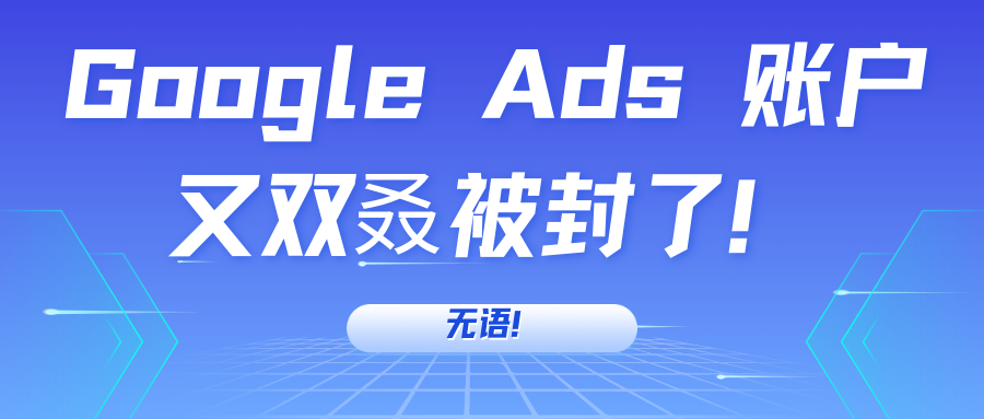 无语！Google Ads 账户又双叒被封了！