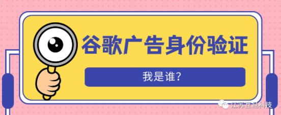 谷歌广告客户验证是什么？为什么要做？如何做？